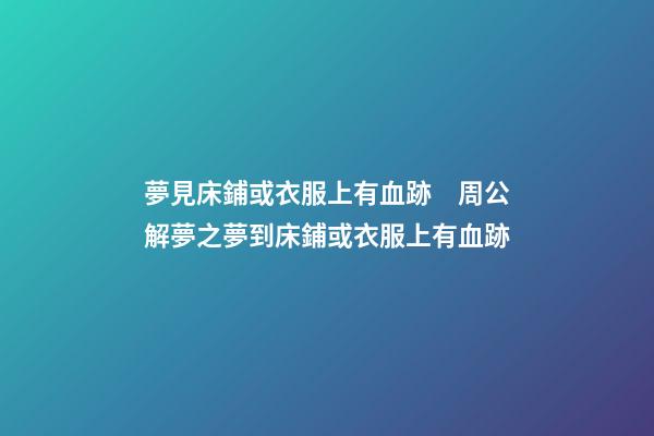 夢見床鋪或衣服上有血跡　周公解夢之夢到床鋪或衣服上有血跡